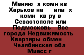 Меняю 4х комн кв. Харьков на 1,2 или 3х комн. кв-ру в Севастополе или Подмосковь - Все города Недвижимость » Квартиры обмен   . Челябинская обл.,Миасс г.